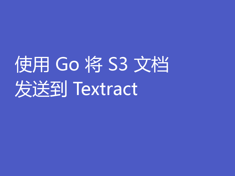 使用 Go 将 S3 文档发送到 Textract