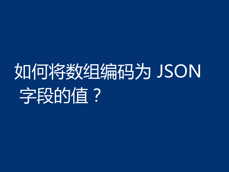 如何将数组编码为 JSON 字段的值？