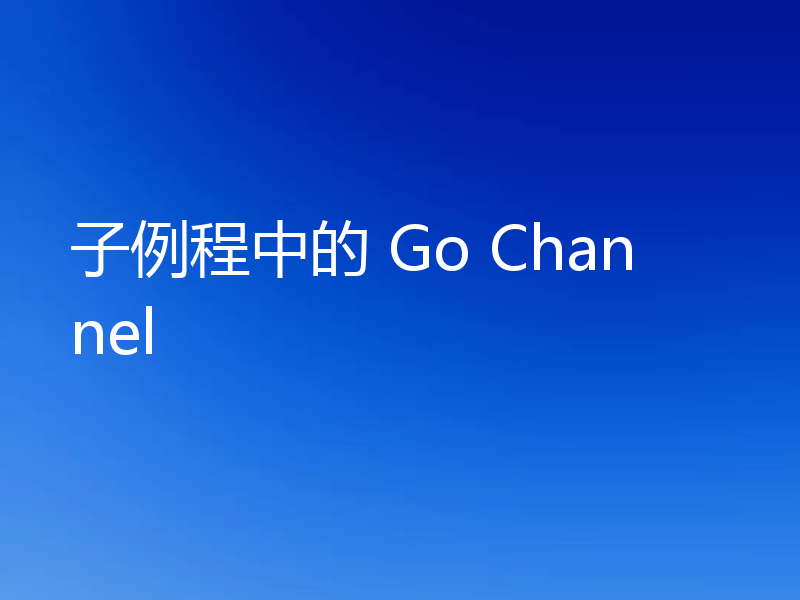 子例程中的 Go Channel