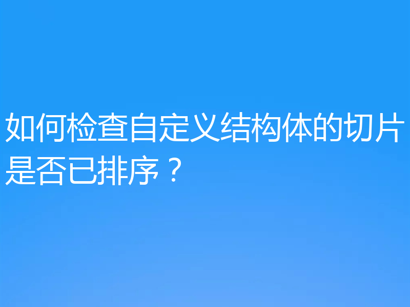 如何检查自定义结构体的切片是否已排序？