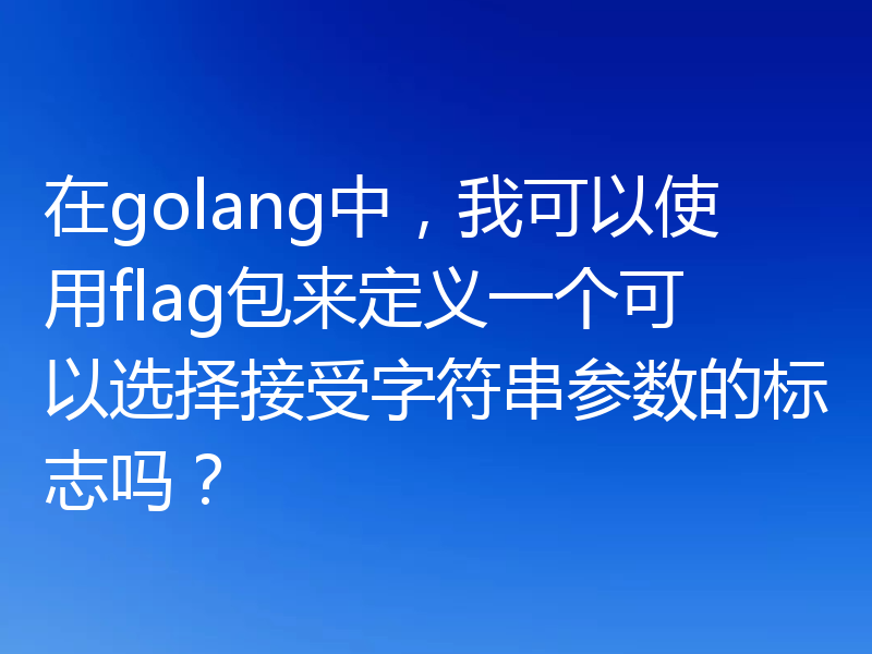 在golang中，我可以使用flag包来定义一个可以选择接受字符串参数的标志吗？