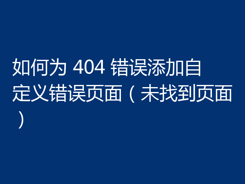 如何为 404 错误添加自定义错误页面（未找到页面）