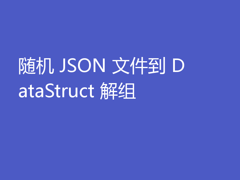 随机 JSON 文件到 DataStruct 解组