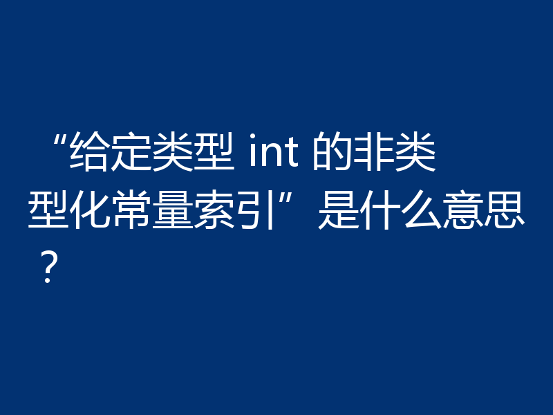 “给定类型 int 的非类型化常量索引”是什么意思？