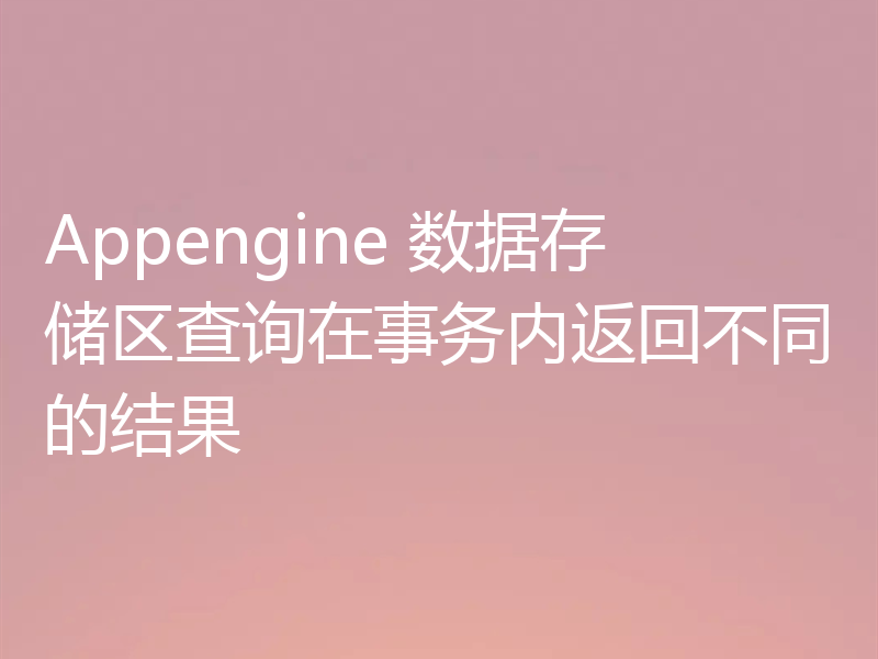 Appengine 数据存储区查询在事务内返回不同的结果