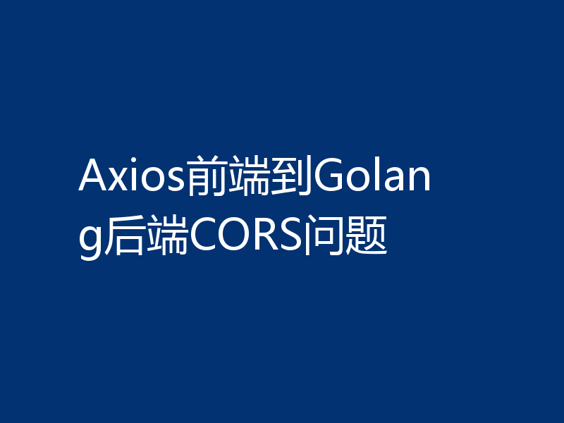 Axios前端到Golang后端CORS问题