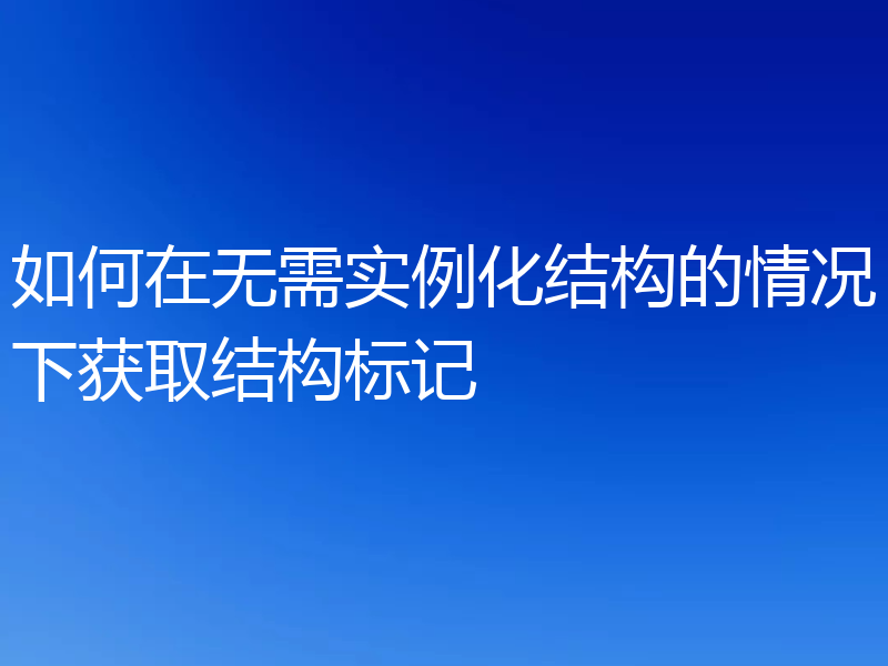 如何在无需实例化结构的情况下获取结构标记