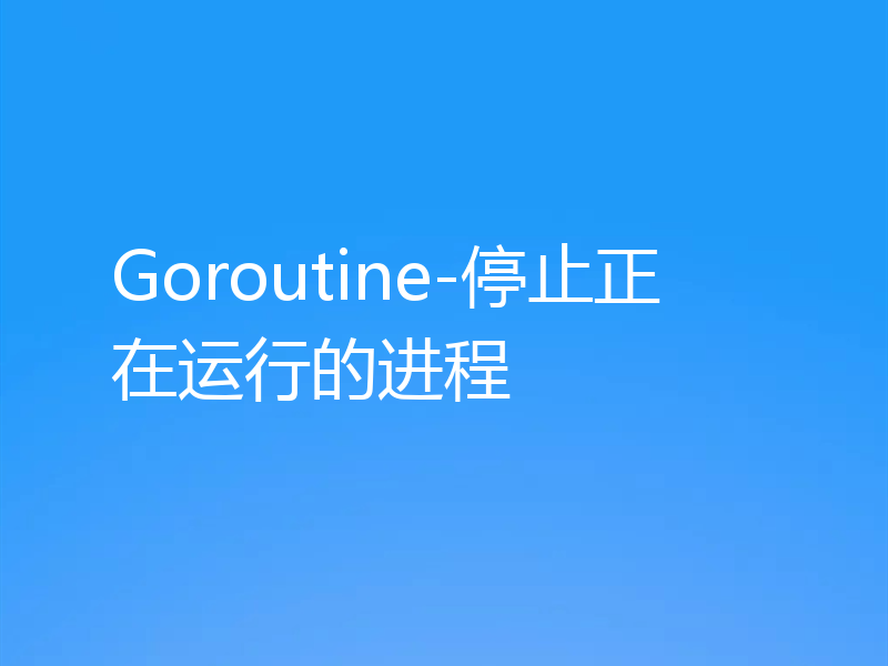 Goroutine-停止正在运行的进程