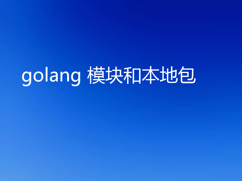 golang 模块和本地包