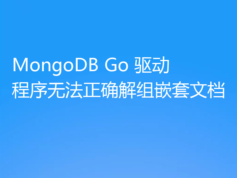 MongoDB Go 驱动程序无法正确解组嵌套文档