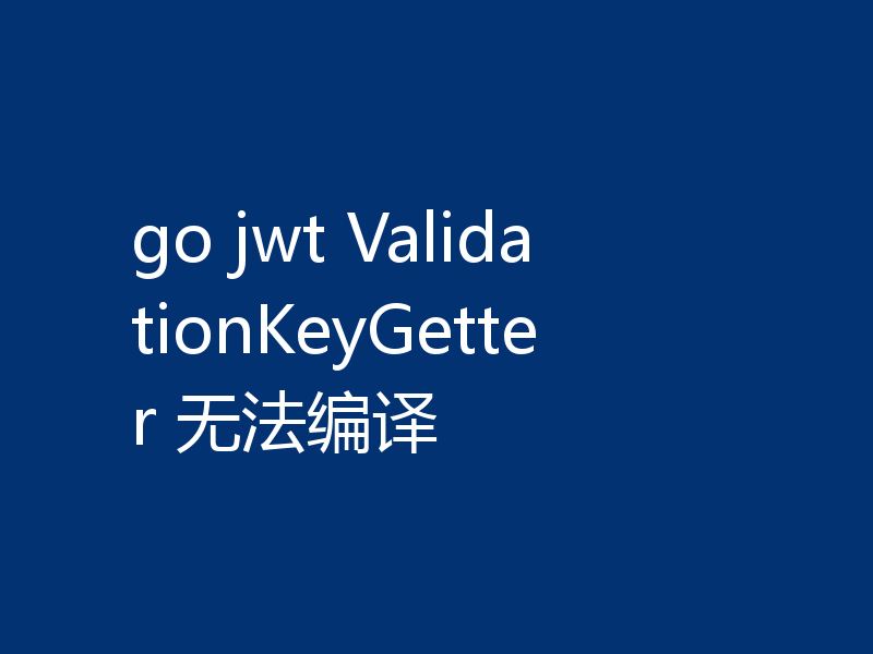 go jwt ValidationKeyGetter 无法编译