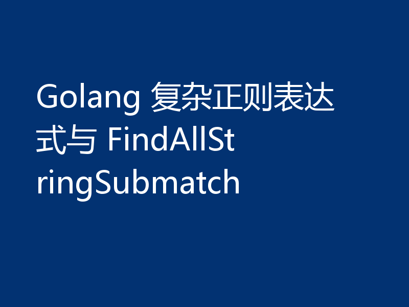 Golang 复杂正则表达式与 FindAllStringSubmatch