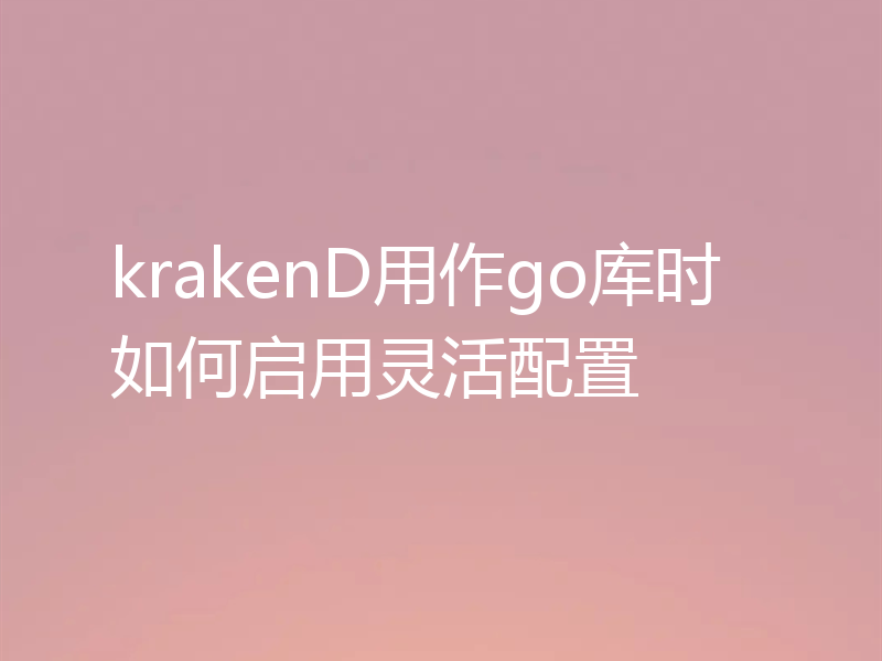 krakenD用作go库时如何启用灵活配置