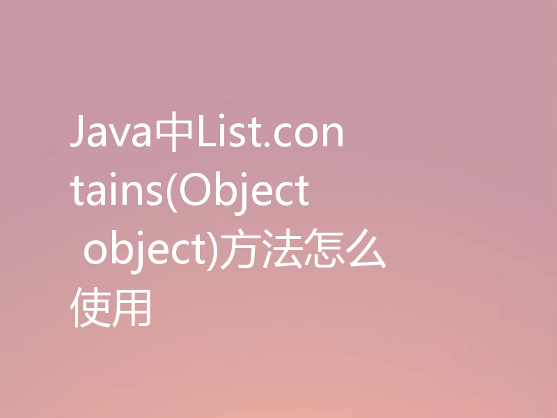 Java中List.contains(Object object)方法怎么使用