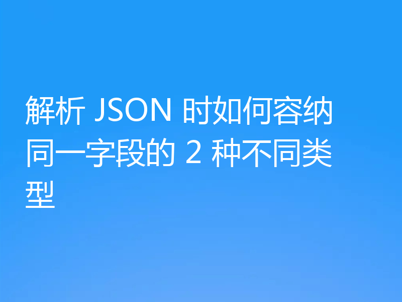 解析 JSON 时如何容纳同一字段的 2 种不同类型