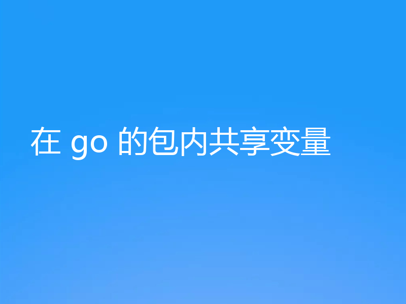 在 go 的包内共享变量