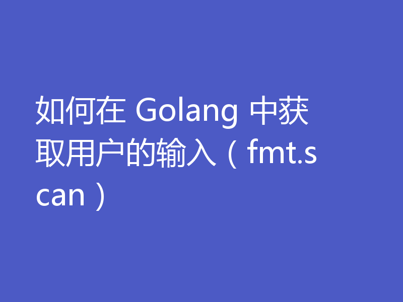 如何在 Golang 中获取用户的输入（fmt.scan）