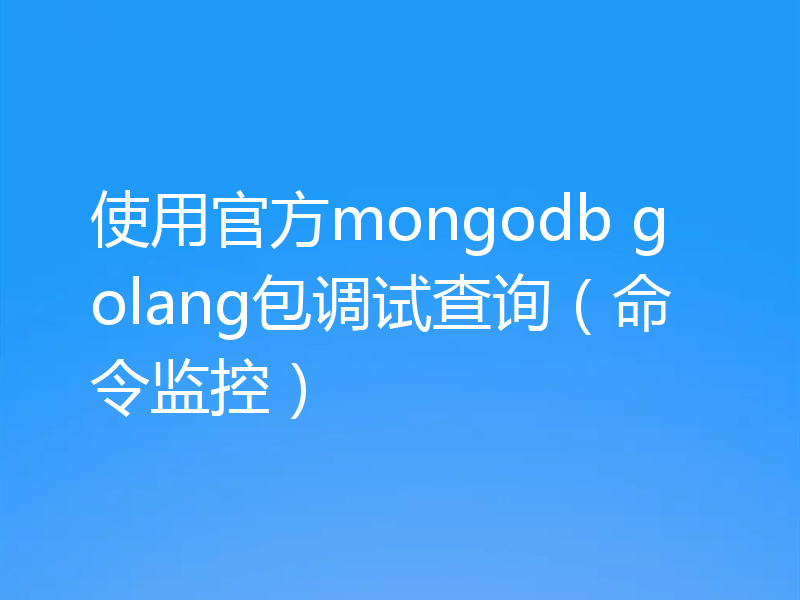 使用官方mongodb golang包调试查询（命令监控）