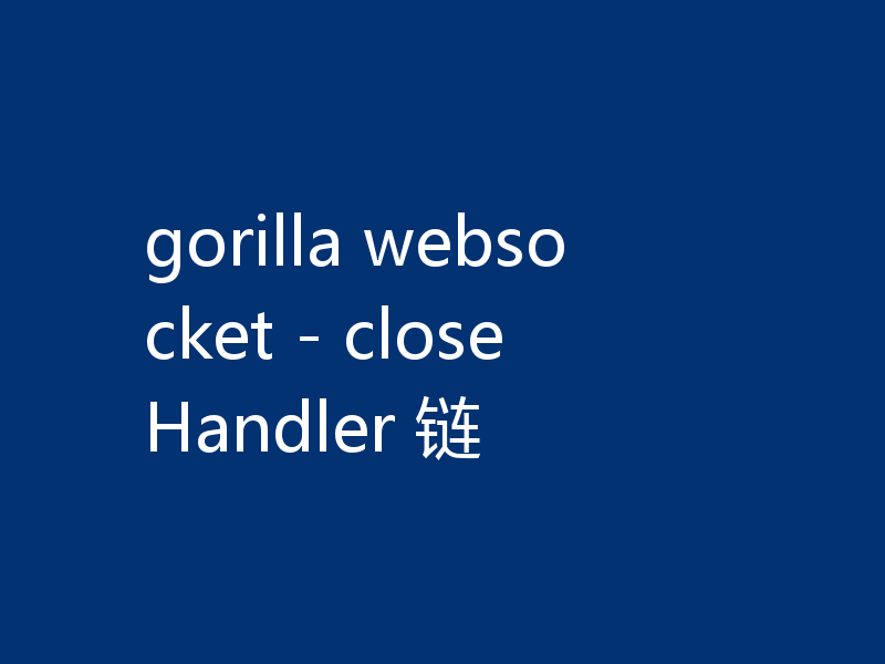 gorilla websocket - closeHandler 链