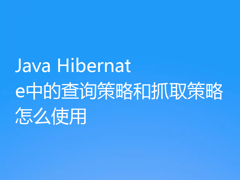 Java Hibernate中的查询策略和抓取策略怎么使用