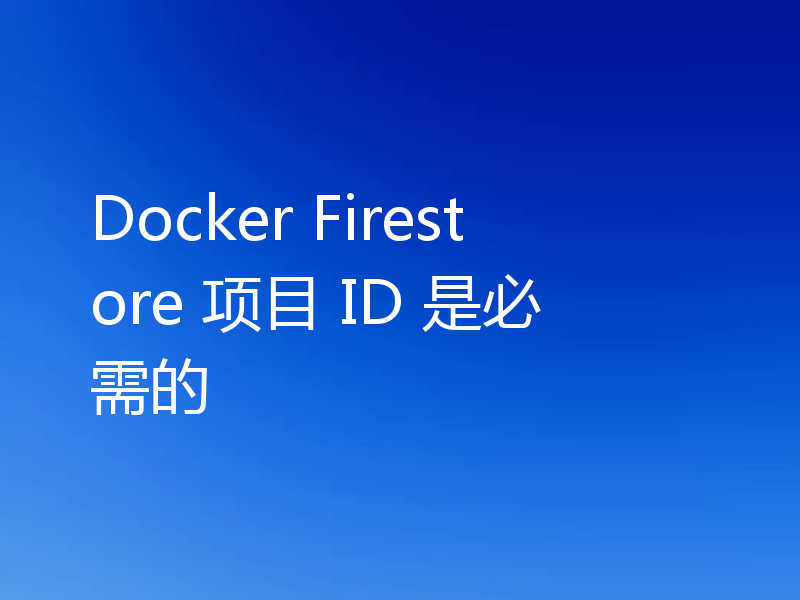 Docker Firestore 项目 ID 是必需的
