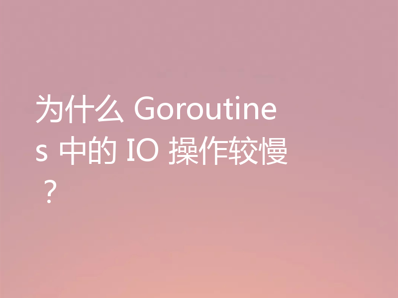 为什么 Goroutines 中的 IO 操作较慢？