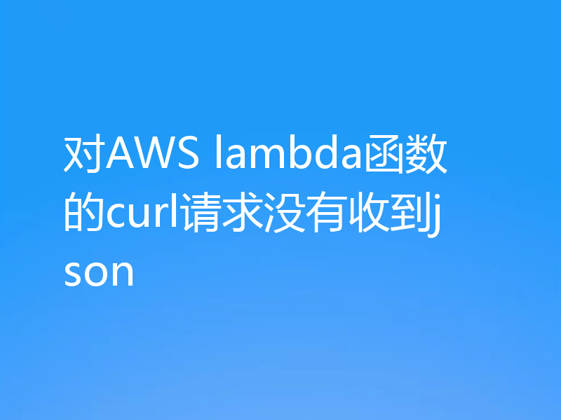 对AWS lambda函数的curl请求没有收到json