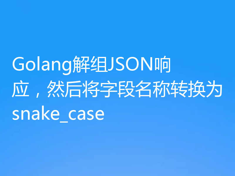 Golang解组JSON响应，然后将字段名称转换为snake_case