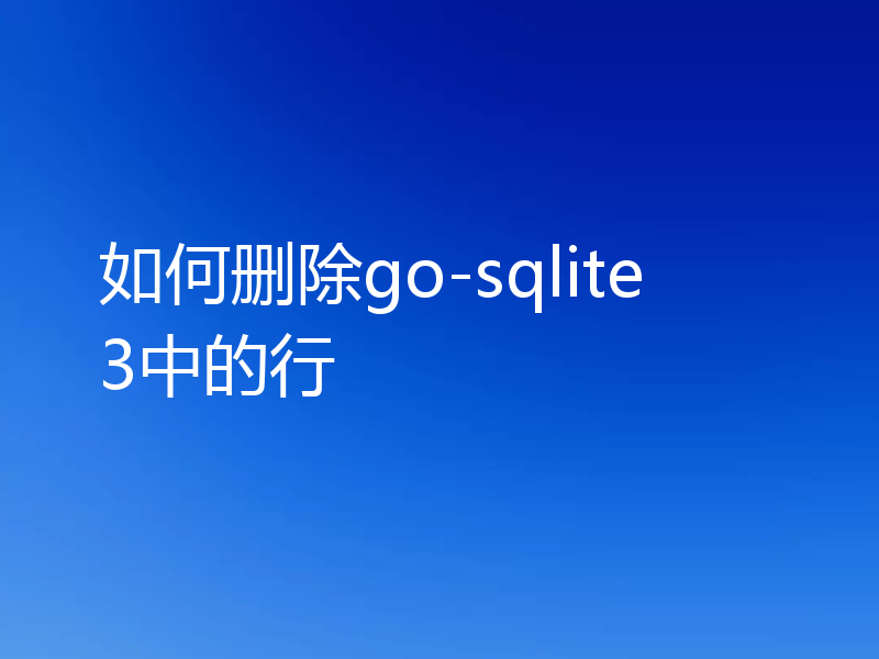 如何删除go-sqlite3中的行