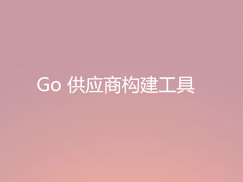 Go 供应商构建工具