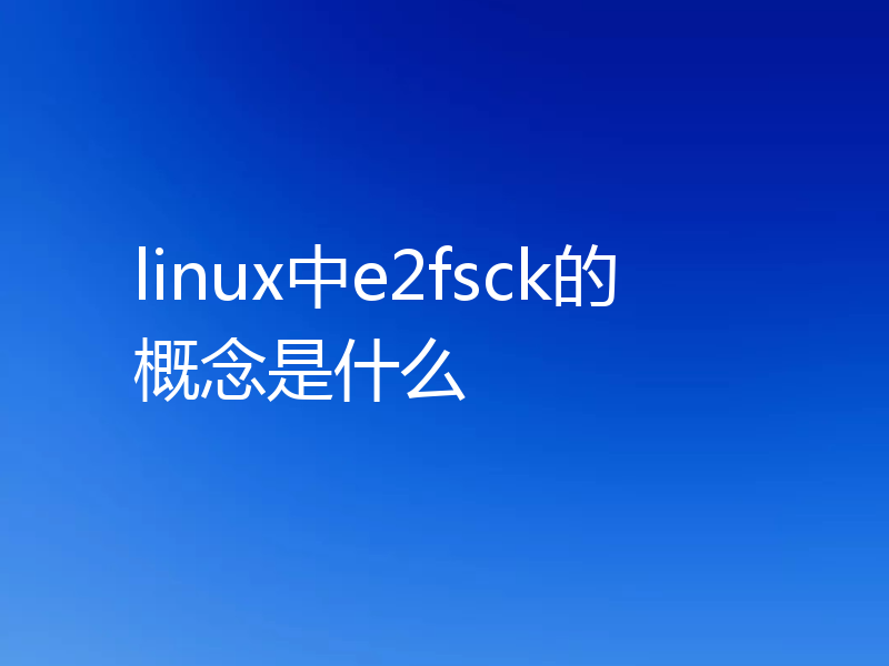 linux中e2fsck的概念是什么
