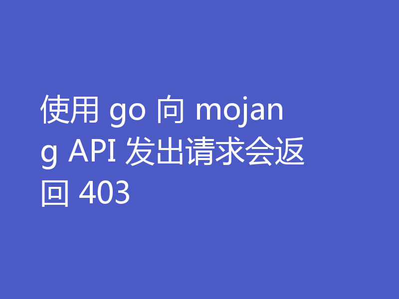 使用 go 向 mojang API 发出请求会返回 403