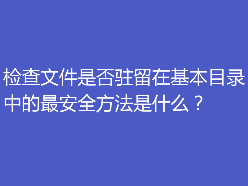 检查文件是否驻留在基本目录中的最安全方法是什么？