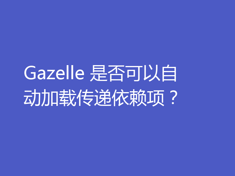 Gazelle 是否可以自动加载传递依赖项？