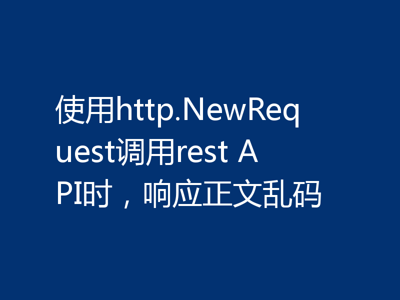 使用http.NewRequest调用rest API时，响应正文乱码