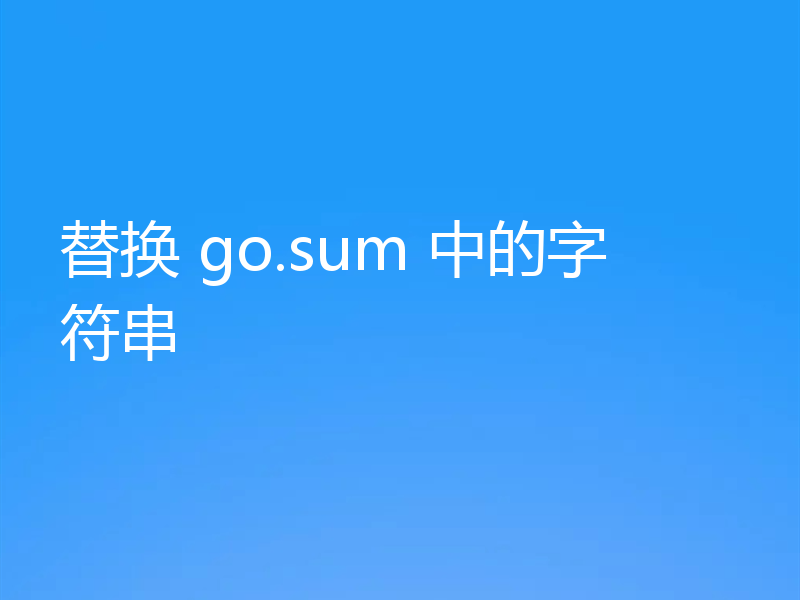 替换 go.sum 中的字符串