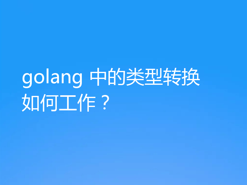 golang 中的类型转换如何工作？