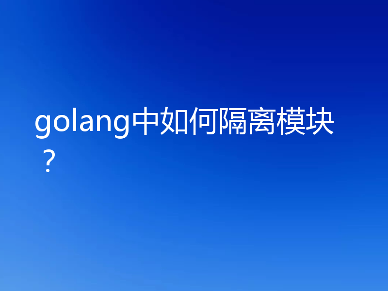 golang中如何隔离模块？