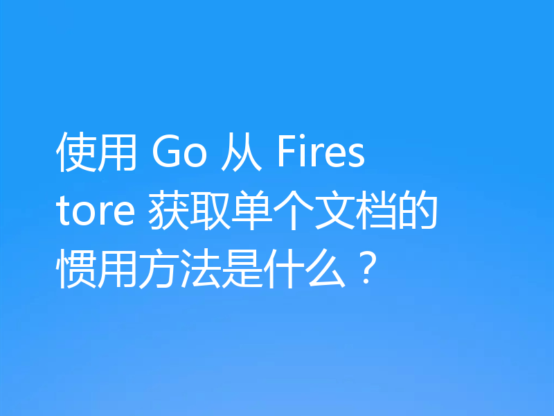 使用 Go 从 Firestore 获取单个文档的惯用方法是什么？