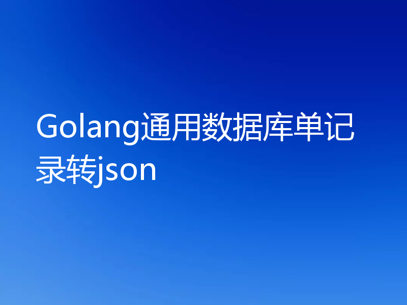 Golang通用数据库单记录转json