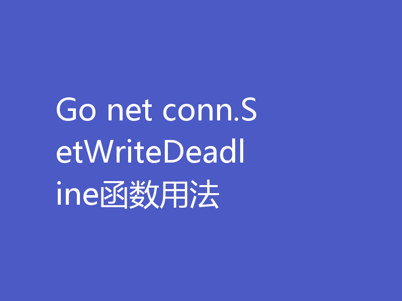 Go net conn.SetWriteDeadline函数用法