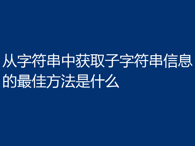 从字符串中获取子字符串信息的最佳方法是什么