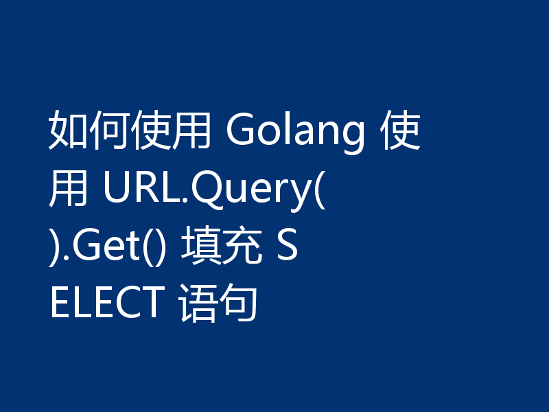 如何使用 Golang 使用 URL.Query().Get() 填充 SELECT 语句