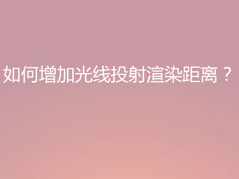 如何增加光线投射渲染距离？