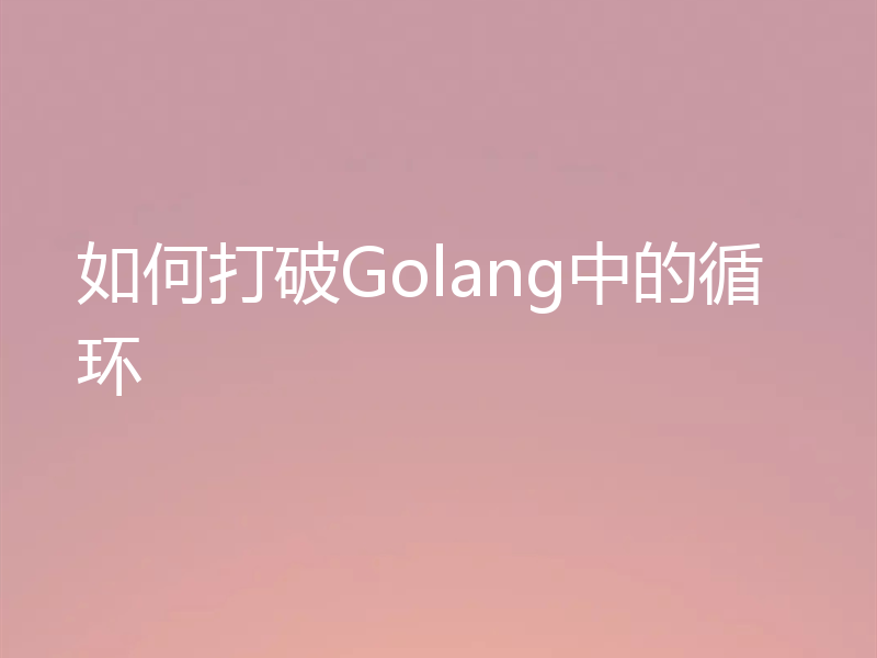 如何打破Golang中的循环