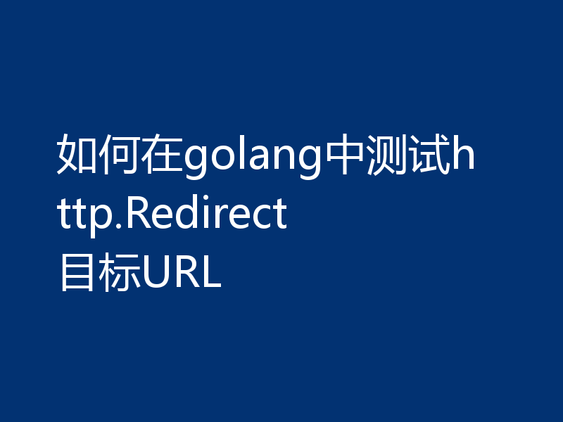 如何在golang中测试http.Redirect目标URL