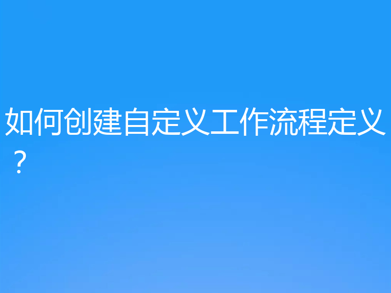 如何创建自定义工作流程定义？