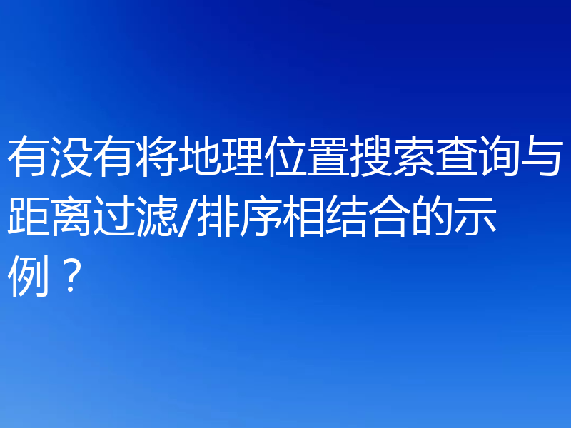 有没有将地理位置搜索查询与距离过滤/排序相结合的示例？
