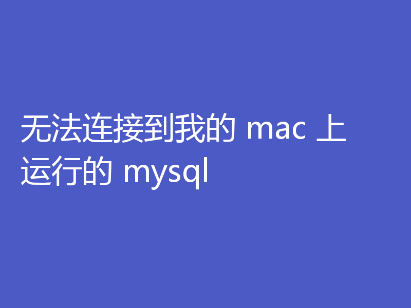 无法连接到我的 mac 上运行的 mysql