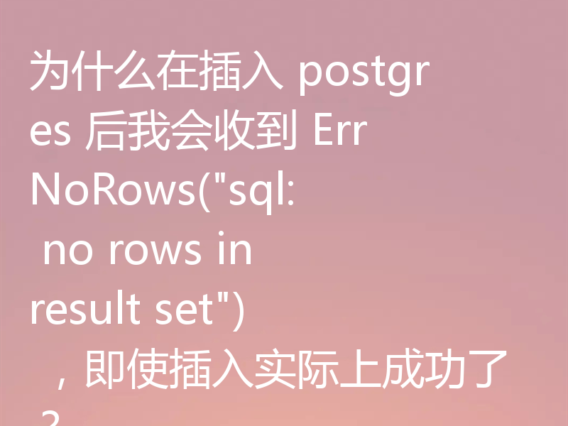 为什么在插入 postgres 后我会收到 ErrNoRows(